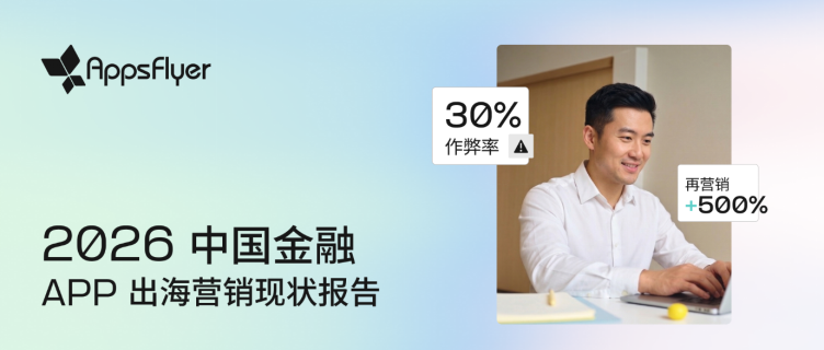 【AppsFlyer 新闻稿】AppsFlyer 发布《2026 中国金融 App 出海营销现状报告》:流量红利消退,精细化运营重塑增长路径265 【AppsFlyer 新闻稿】AppsFlyer 发布《2026 中国金融 App 出海营销现状报告》:流量红利消退,精细化运营重塑增长路径265